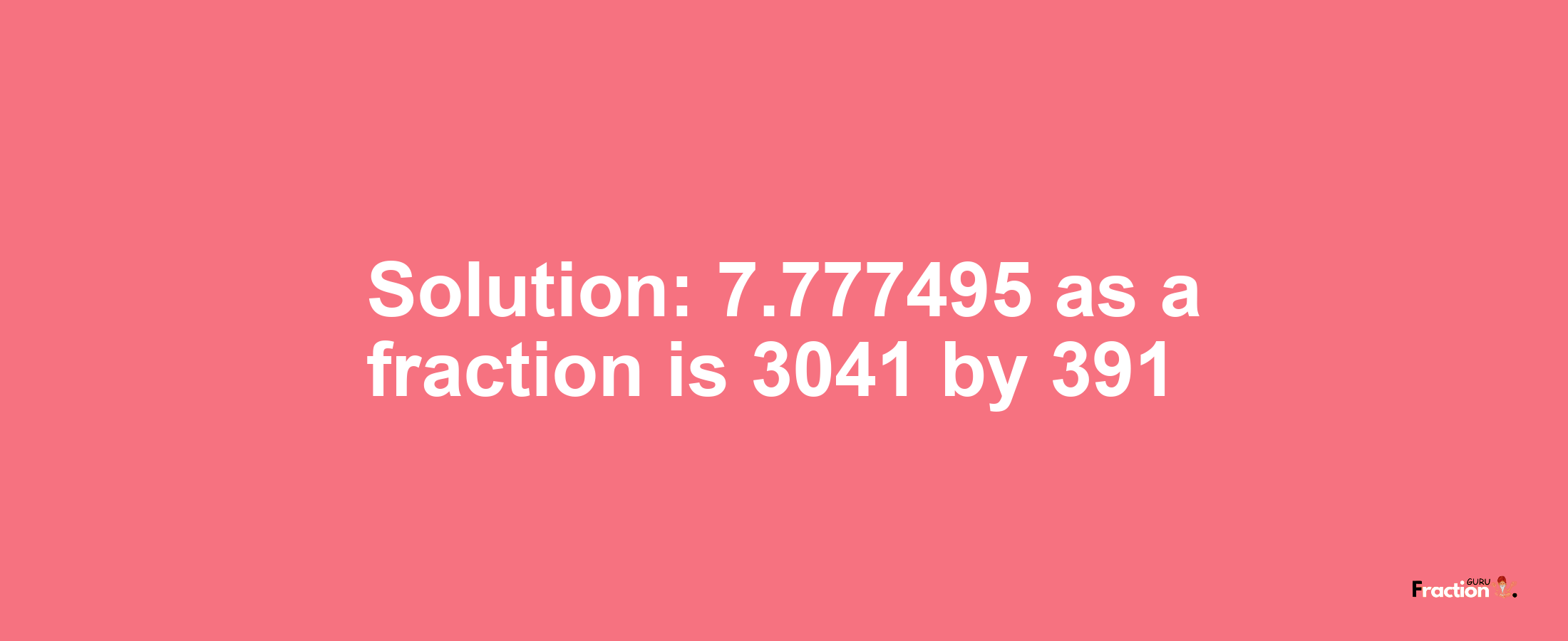 Solution:7.777495 as a fraction is 3041/391